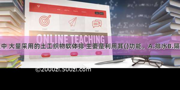 在航道工程中 大量采用的土工织物软体排 主要是利用其()功能。A.排水B.隔离C.防护D.