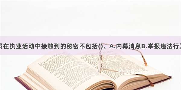 基金从业人员在执业活动中接触到的秘密不包括()。A.内幕消息B.举报违法行为C.商业秘密