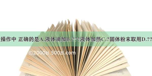 下列实验操作中 正确的是A.液体滴加B.???液体加热C.?固体粉末取用D.??液体倾倒