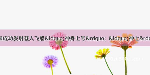 9月25日21时10分 我国成功发射载人飞船“神舟七号”．“神七”载人飞船所用固