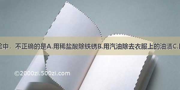 下列生活经验中．不正确的是A.用稀盐酸除铁锈B.用汽油除去衣服上的油渍C.用食醋除水壶