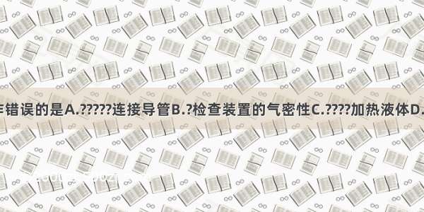 下列实验操作错误的是A.?????连接导管B.?检查装置的气密性C.????加热液体D.????倾倒液体