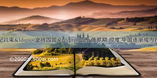 单选题进入新世纪以来“金砖四国”巴西 俄罗期 印度 中国逐渐成为推动世界经济发展