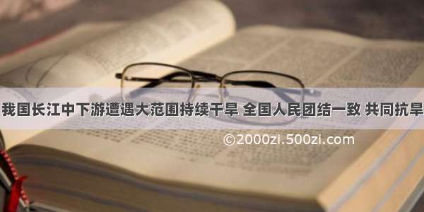 今年以来 我国长江中下游遭遇大范围持续干旱 全国人民团结一致 共同抗旱 已见成效