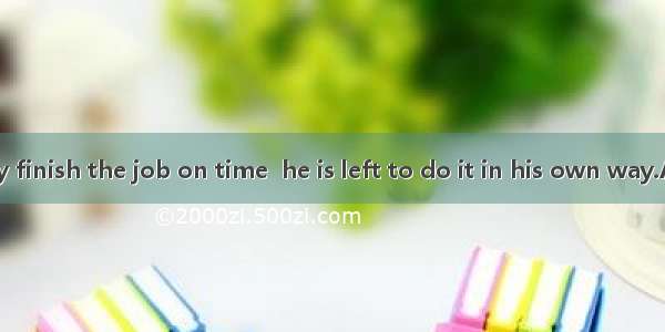 He will surely finish the job on time  he is left to do it in his own way.A. in thatB. in