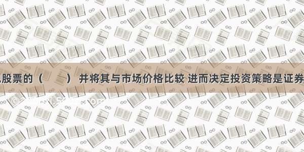 研究和发现股票的（　　） 并将其与市场价格比较 进而决定投资策略是证券分析师的主