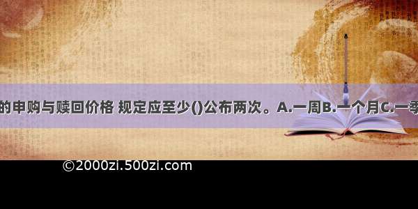 关于UCITS基金的申购与赎回价格 规定应至少()公布两次。A.一周B.一个月C.一季度D.半年ABCD