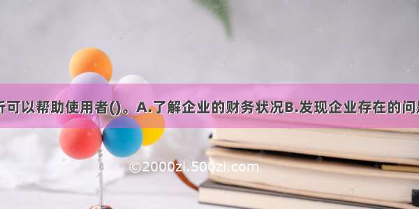 财务报表分析可以帮助使用者()。A.了解企业的财务状况B.发现企业存在的问题C.发现潜在