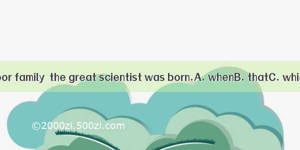 It was in a poor family  the great scientist was born.A. whenB. thatC. whichD. how