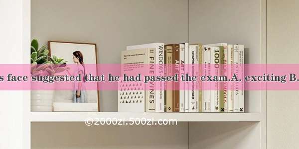 The look on his face suggested that he had passed the exam.A. exciting B. tired C. tiring