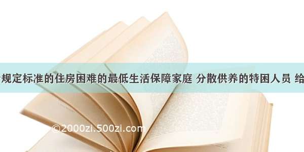 国家对符合规定标准的住房困难的最低生活保障家庭 分散供养的特困人员 给予住房救助