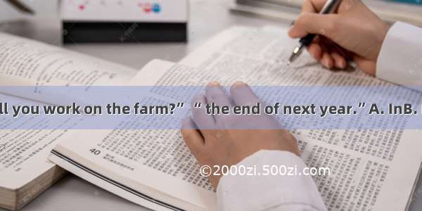 “How long will you work on the farm?” “ the end of next year.”A. InB. ByC. AtD. Since