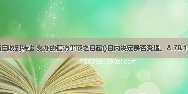 有关行政机关应当自收到转送 交办的信访事项之日起()日内决定是否受理。A.7B.14C.15D.20ABCD