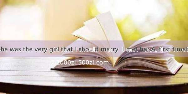 I thought she was the very girl that I should marry  I met her.A. first timeB. for the fir