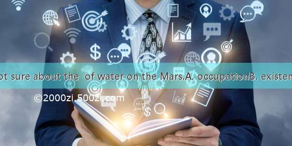 Scientist are not sure about the  of water on the Mars.A. occupationB. existenceC. demandD