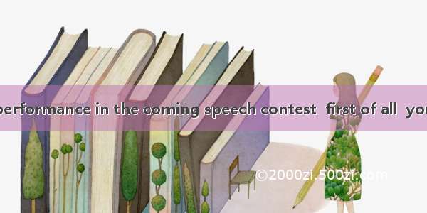 To have a good performance in the coming speech contest  first of all  you  should know y