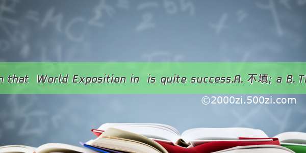 It’s well-known that  World Exposition in  is quite success.A. 不填; a B. The; aThe; 不填
