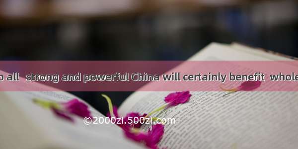 As is known to all   strong and powerful China will certainly benefit  whole world.A. a; a