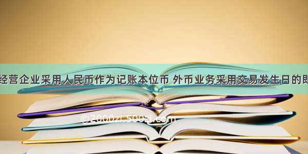 某中外合资经营企业采用人民币作为记账本位币 外币业务采用交易发生日的即期汇率折算