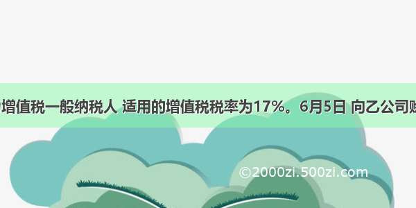 甲公司为增值税一般纳税人 适用的增值税税率为17%。6月5日 向乙公司赊销商品5