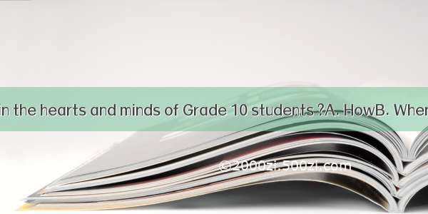 does it take to win the hearts and minds of Grade 10 students ?A. HowB. WhenC. WhyD. What