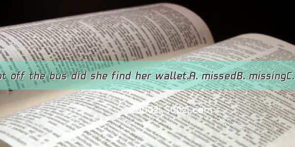 Not until Jane got off the bus did she find her wallet.A. missedB. missingC. losingD. miss