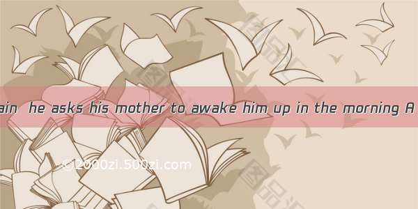 catch the first train  he asks his mother to awake him up in the morning A So as to B In o