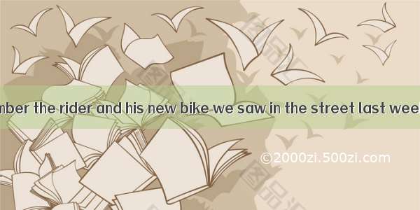 Do you still remember the rider and his new bike we saw in the street last week?A. whichB.