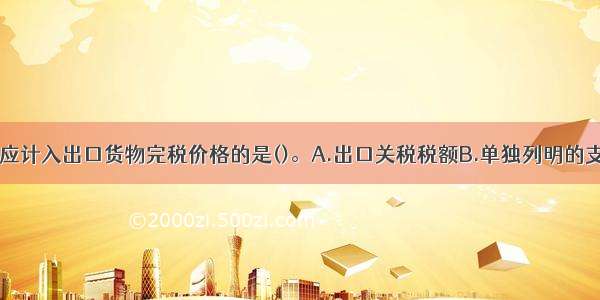 下列各项中 应计入出口货物完税价格的是()。A.出口关税税额B.单独列明的支付给境外的