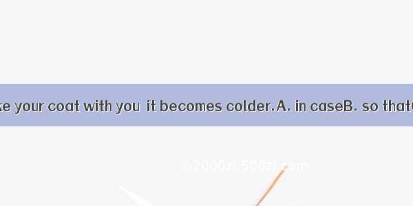 You’d better take your coat with you  it becomes colder.A. in caseB. so thatC. even ifD. a