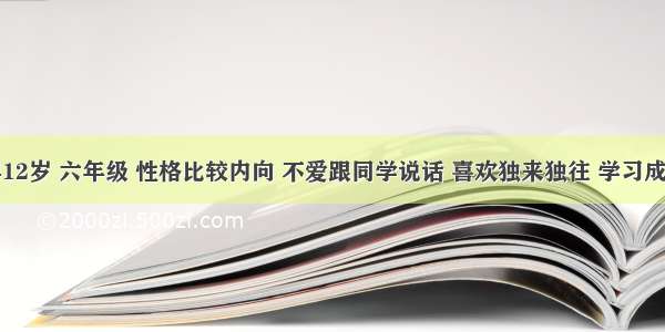 小林今年12岁 六年级 性格比较内向 不爱跟同学说话 喜欢独来独往 学习成绩处于中