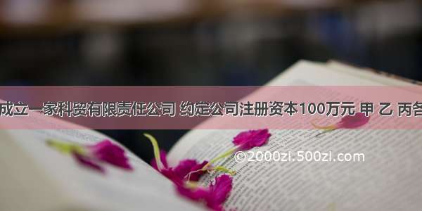 甲 乙 丙成立一家科贸有限责任公司 约定公司注册资本100万元 甲 乙 丙各按20% 