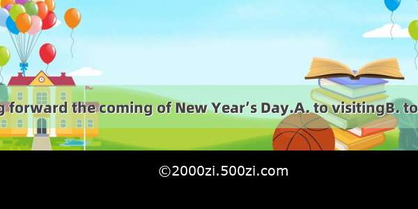 They’re looking forward the coming of New Year’s Day.A. to visitingB. to visitC. to havin