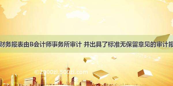 X公司的财务报表由B会计师事务所审计 并出具了标准无保留意见的审计报告。A会