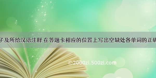 根据下列句子及所给汉语注释 在答题卡相应的位置上写出空缺处各单词的正确形式。（每