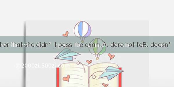 Rose  tell her mother that she didn’t pass the exam.A. dare not toB. doesn’t dare toC. doe