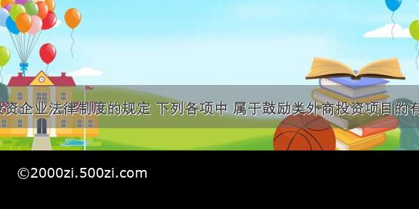 根据外商投资企业法律制度的规定 下列各项中 属于鼓励类外商投资项目的有()。A.适应