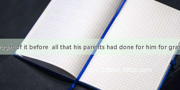 He never thought of it before  all that his parents had done for him for granted.A. taking