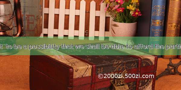 Do you expect  to be a possibility that we shall be able to afford the particular furnitur