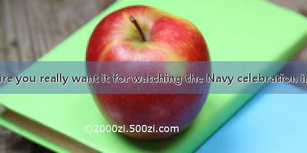 --Are you sure you really want it for watching the Navy celebration in Qingdao?--