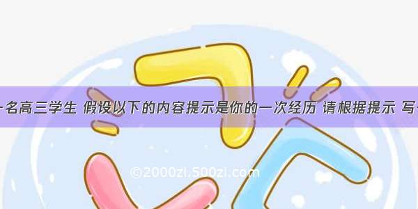 假如你是一名高三学生 假设以下的内容提示是你的一次经历 请根据提示 写一篇英语短