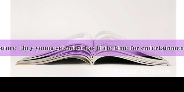 the secret of nature  they young scientist has little time for entertainment.A. Devoted to