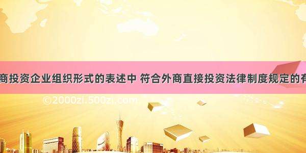 下列关于外商投资企业组织形式的表述中 符合外商直接投资法律制度规定的有()。A.合营