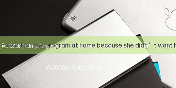 Susan decided not to work on the program at home because she didn’t want her mother to kno