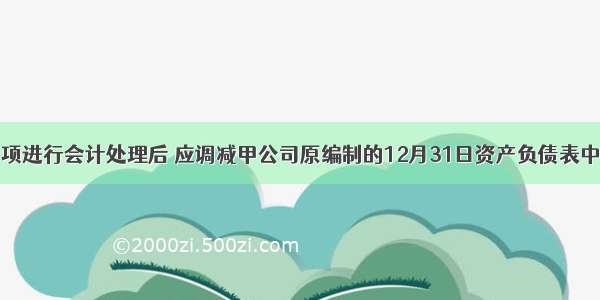 对上述事项进行会计处理后 应调减甲公司原编制的12月31日资产负债表中的递延所