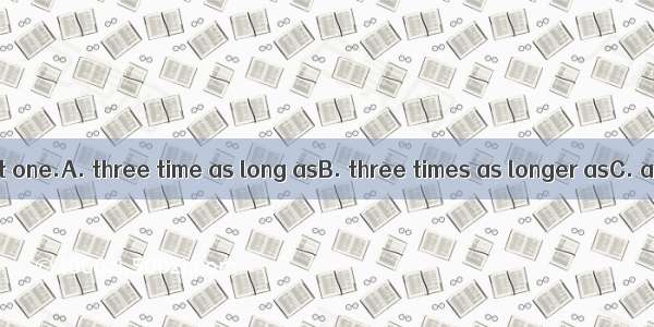 The book is  that one.A. three time as long asB. three times as longer asC. as three time