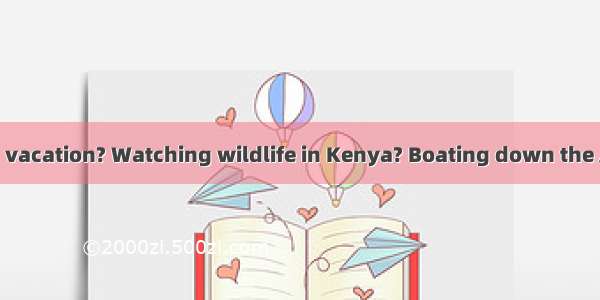 What\'s your dream vacation? Watching wildlife in Kenya? Boating down the Amazon? Sunbathin