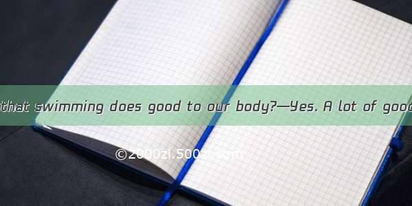 —Tom  do you think that swimming does good to our body?—Yes. A lot of good  .A. no wonderB