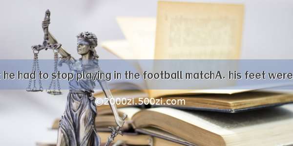 So seriously that he had to stop playing in the football matchA. his feet were hurtB. were