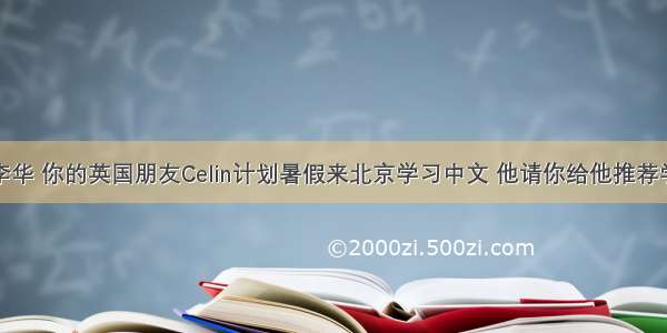 假设你是李华 你的英国朋友Celin计划暑假来北京学习中文 他请你给他推荐学习中文的